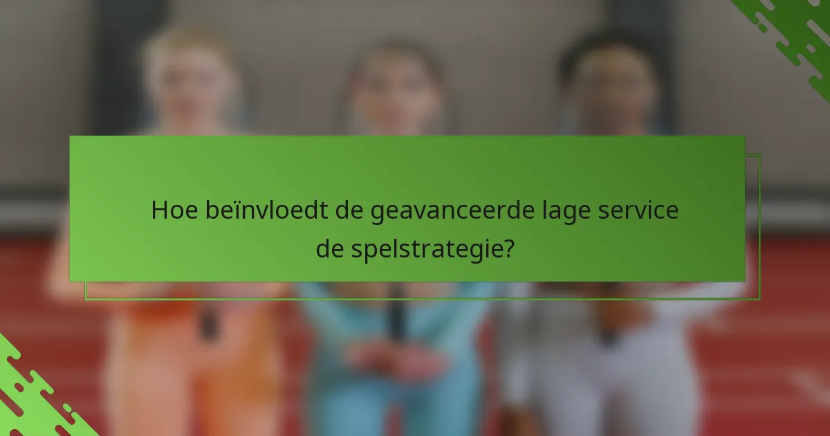 Hoe beïnvloedt de geavanceerde lage service de spelstrategie?