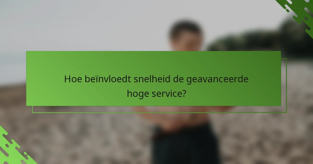 Hoe beïnvloedt snelheid de geavanceerde hoge service?