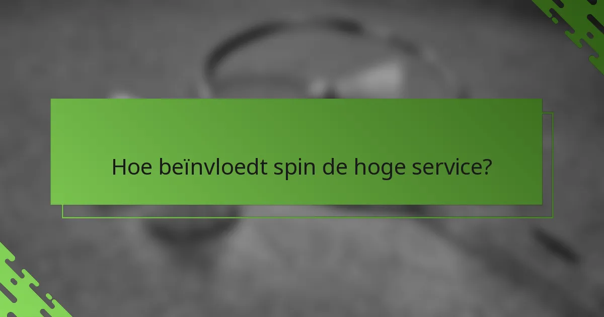 Hoe beïnvloedt spin de hoge service?