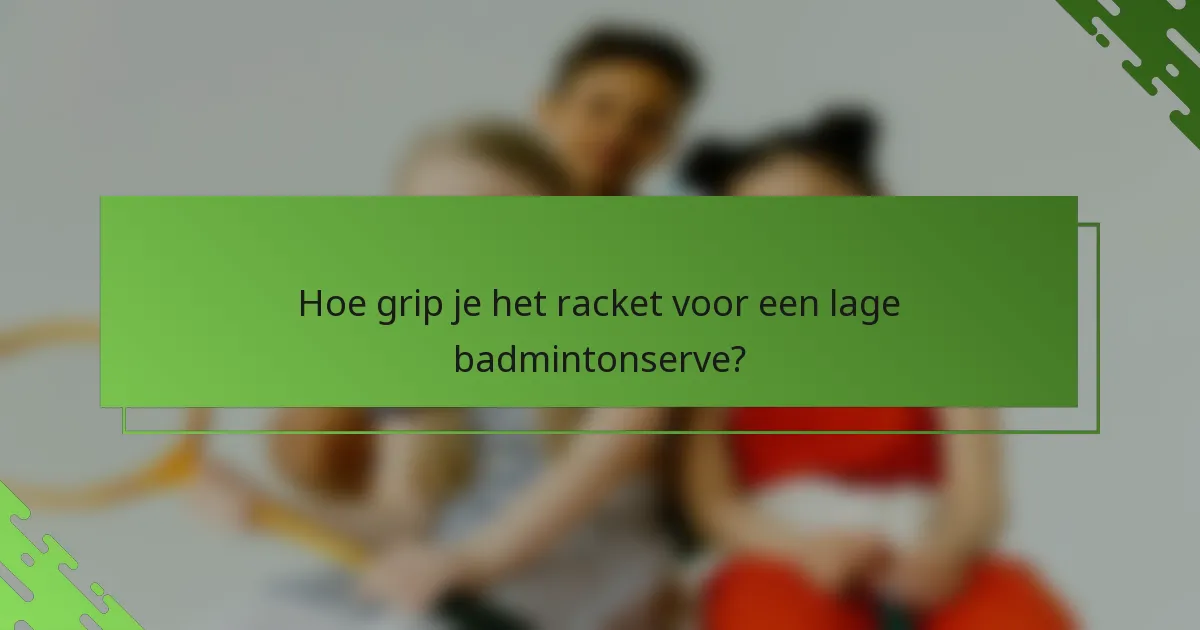 Hoe grip je het racket voor een lage badmintonserve?