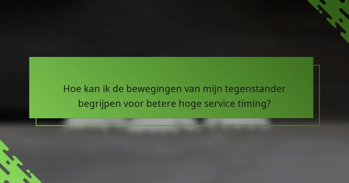 Hoe kan ik de bewegingen van mijn tegenstander begrijpen voor betere hoge service timing?