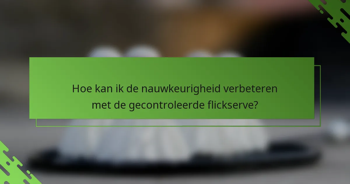 Hoe kan ik de nauwkeurigheid verbeteren met de gecontroleerde flickserve?
