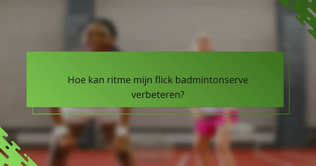 Hoe kan ritme mijn flick badmintonserve verbeteren?