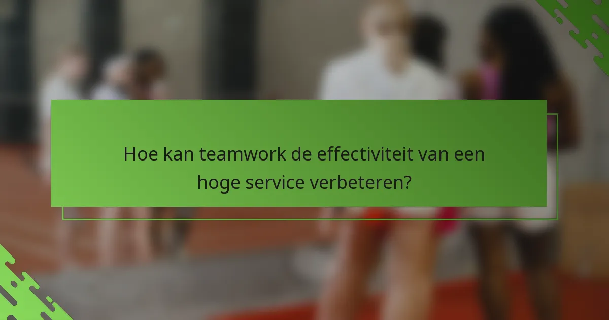Hoe kan teamwork de effectiviteit van een hoge service verbeteren?