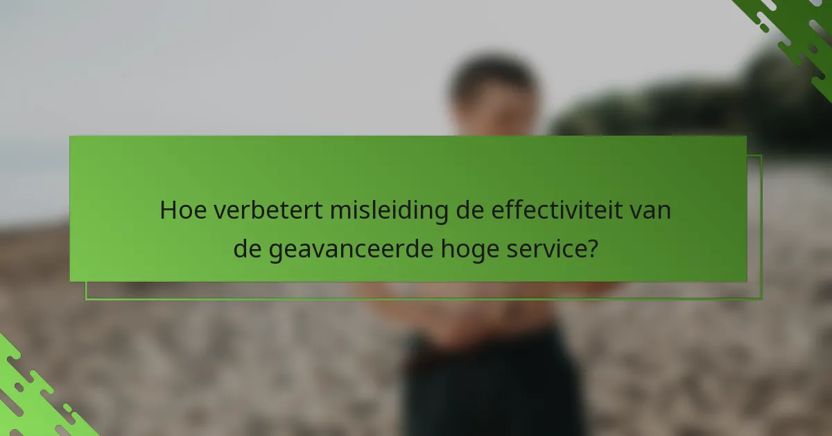 Hoe verbetert misleiding de effectiviteit van de geavanceerde hoge service?