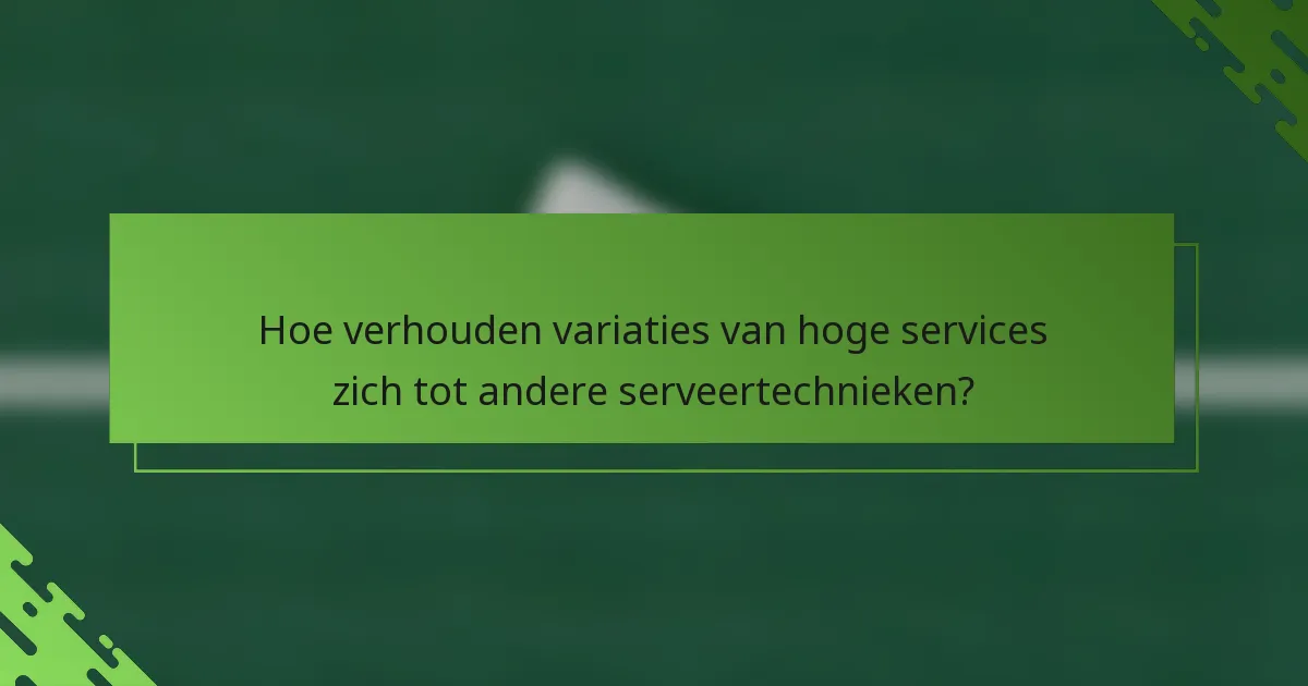 Hoe verhouden variaties van hoge services zich tot andere serveertechnieken?