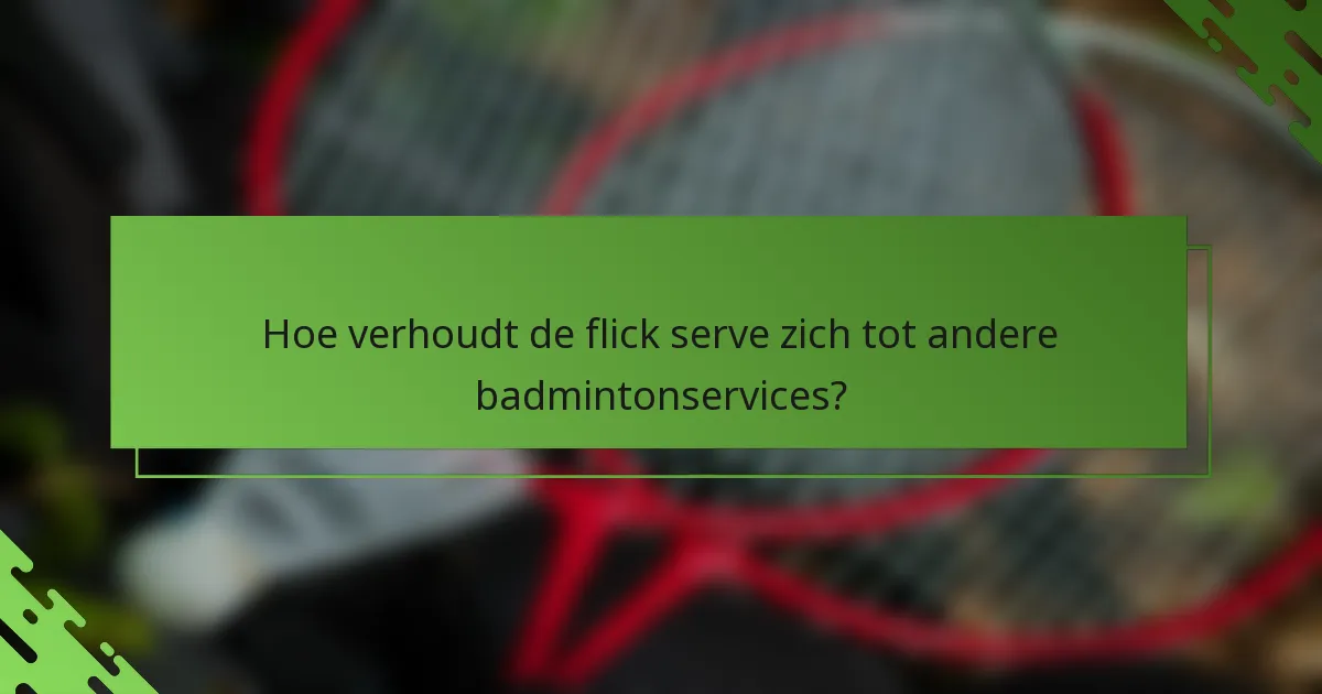 Hoe verhoudt de flick serve zich tot andere badmintonservices?