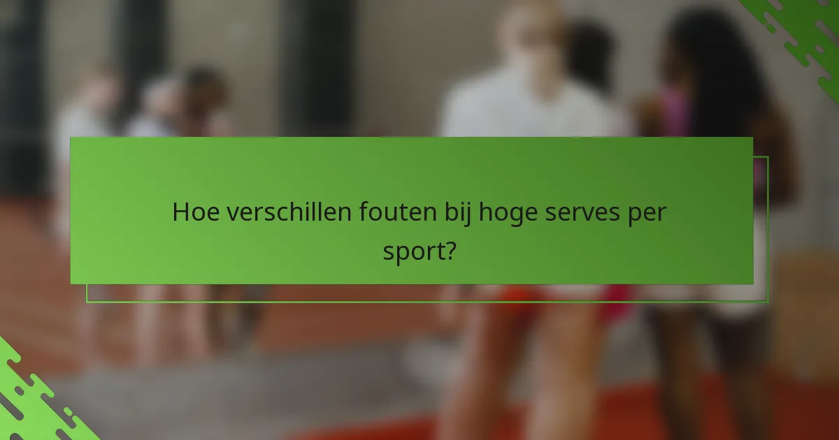 Hoe verschillen fouten bij hoge serves per sport?