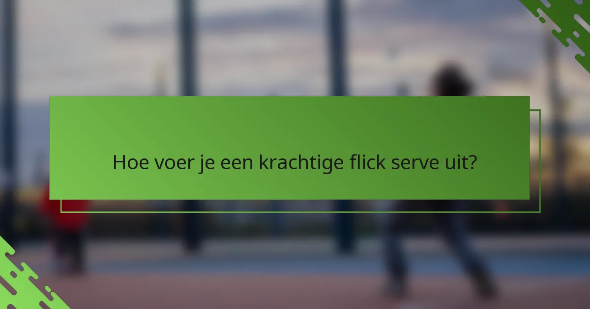 Hoe voer je een krachtige flick serve uit?