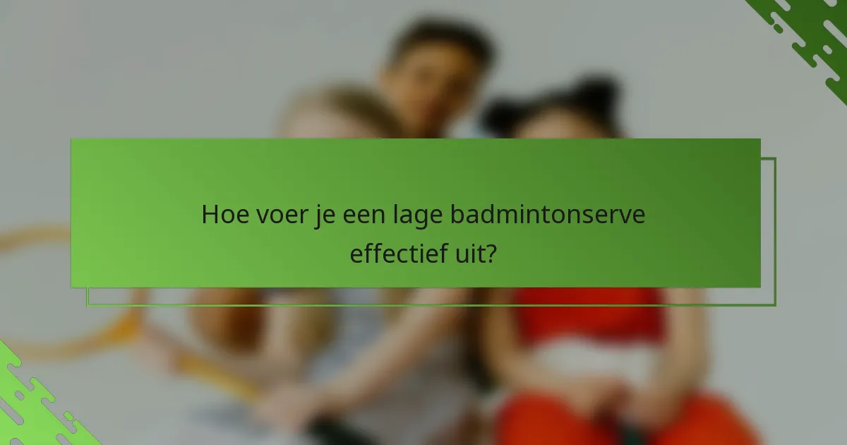 Hoe voer je een lage badmintonserve effectief uit?