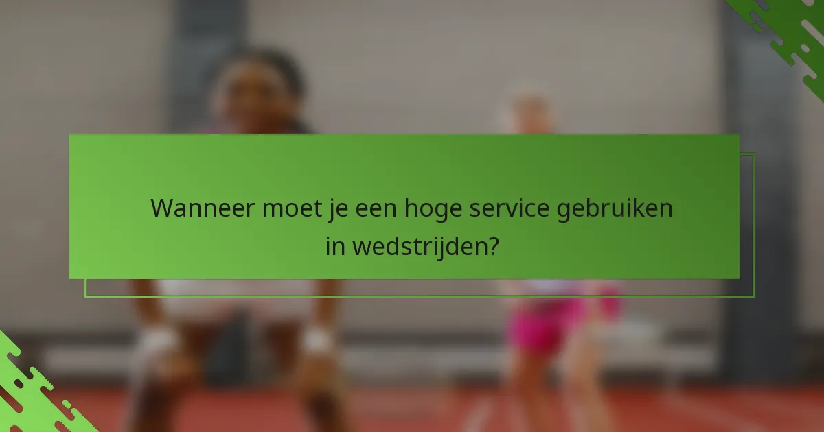 Wanneer moet je een hoge service gebruiken in wedstrijden?