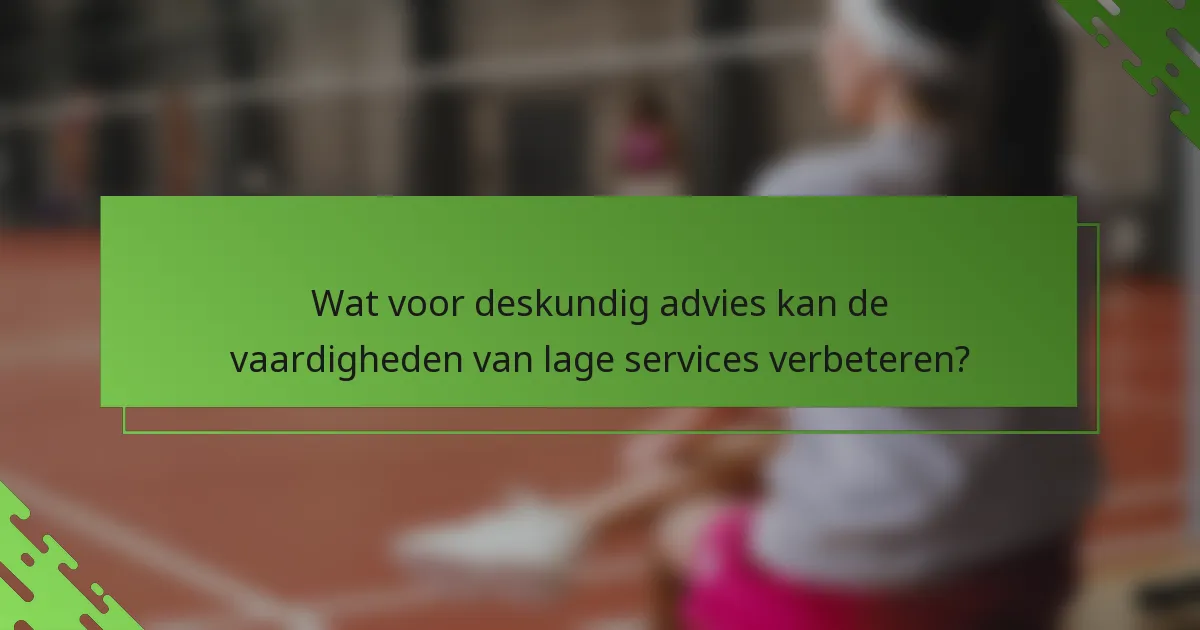 Wat voor deskundig advies kan de vaardigheden van lage services verbeteren?