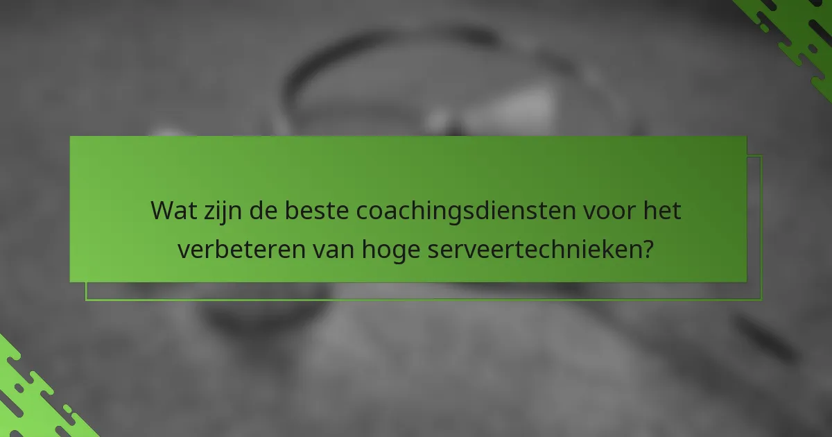 Wat zijn de beste coachingsdiensten voor het verbeteren van hoge serveertechnieken?
