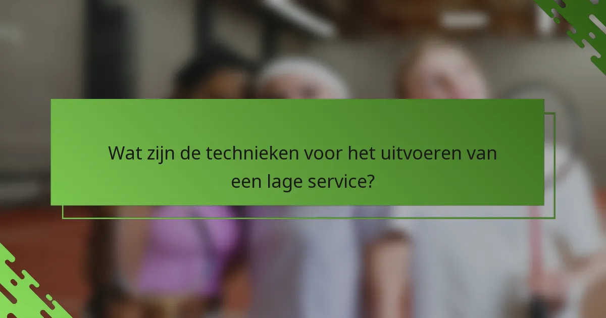 Wat zijn de technieken voor het uitvoeren van een lage service?