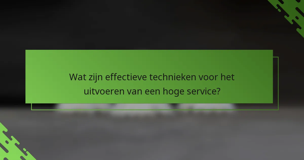 Wat zijn effectieve technieken voor het uitvoeren van een hoge service?