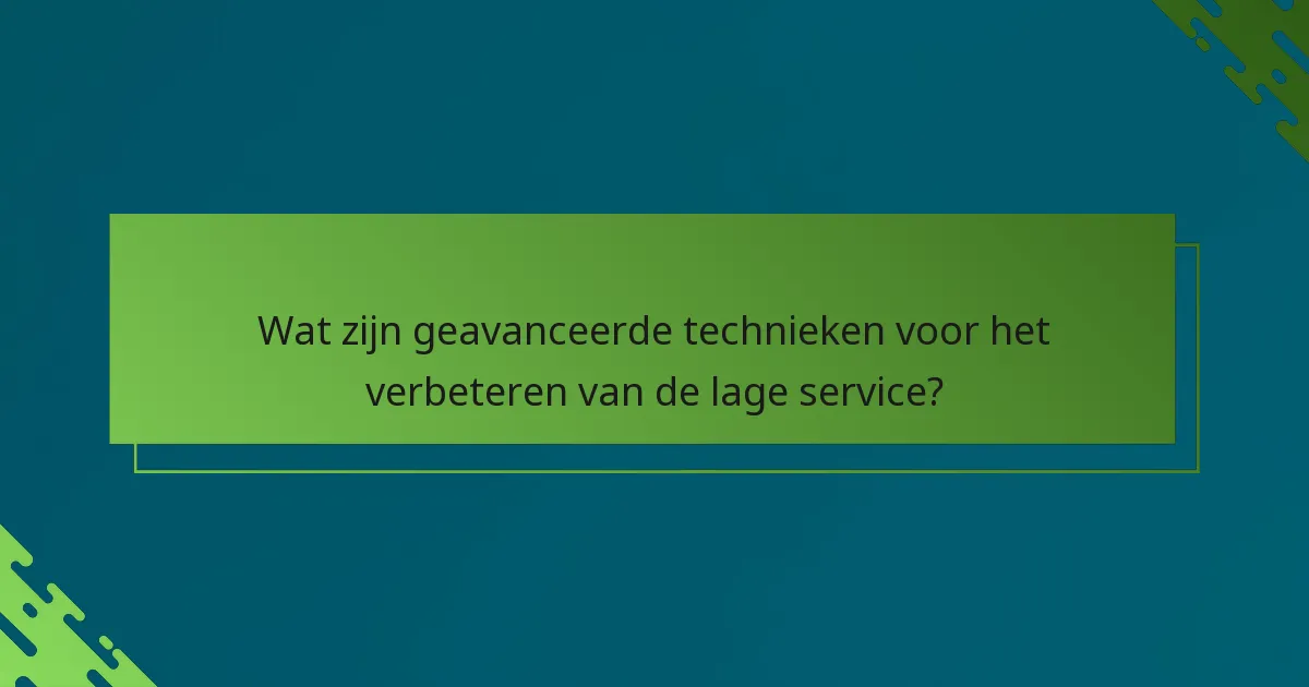 Wat zijn geavanceerde technieken voor het verbeteren van de lage service?