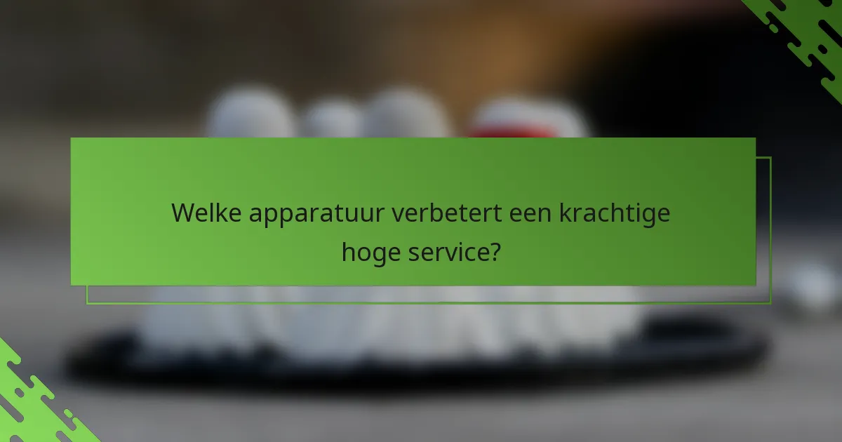 Welke apparatuur verbetert een krachtige hoge service?