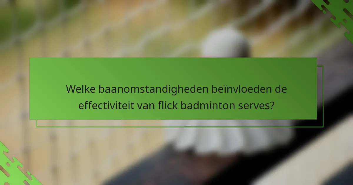 Welke baanomstandigheden beïnvloeden de effectiviteit van flick badminton serves?