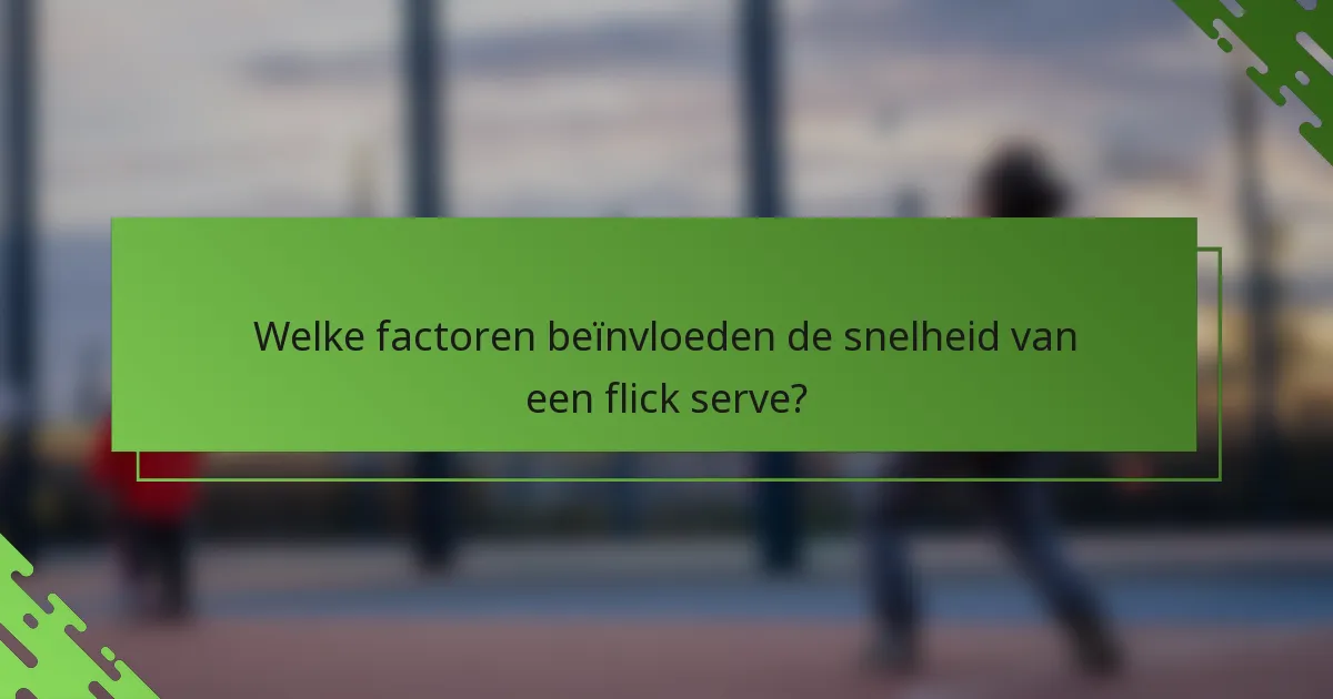 Welke factoren beïnvloeden de snelheid van een flick serve?