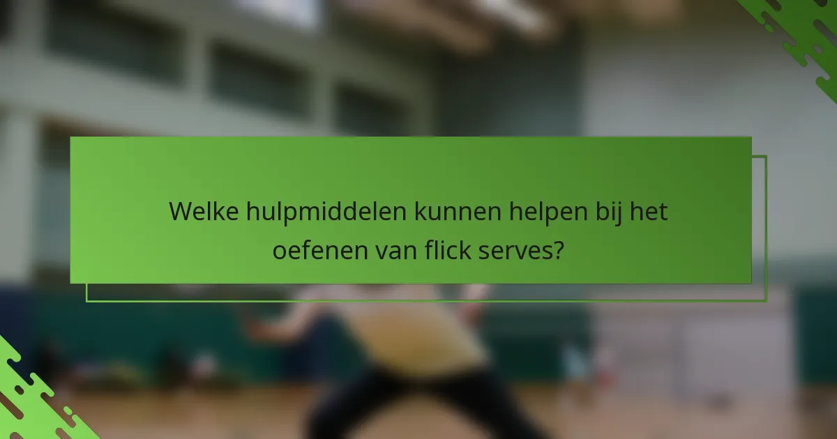 Welke hulpmiddelen kunnen helpen bij het oefenen van flick serves?