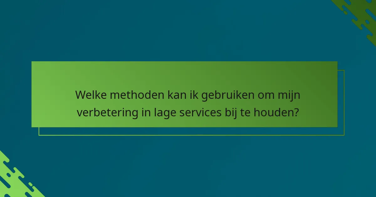Welke methoden kan ik gebruiken om mijn verbetering in lage services bij te houden?