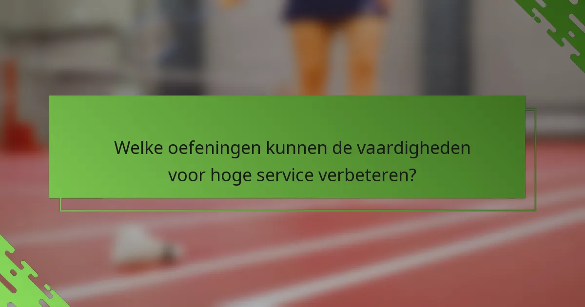 Welke oefeningen kunnen de vaardigheden voor hoge service verbeteren?