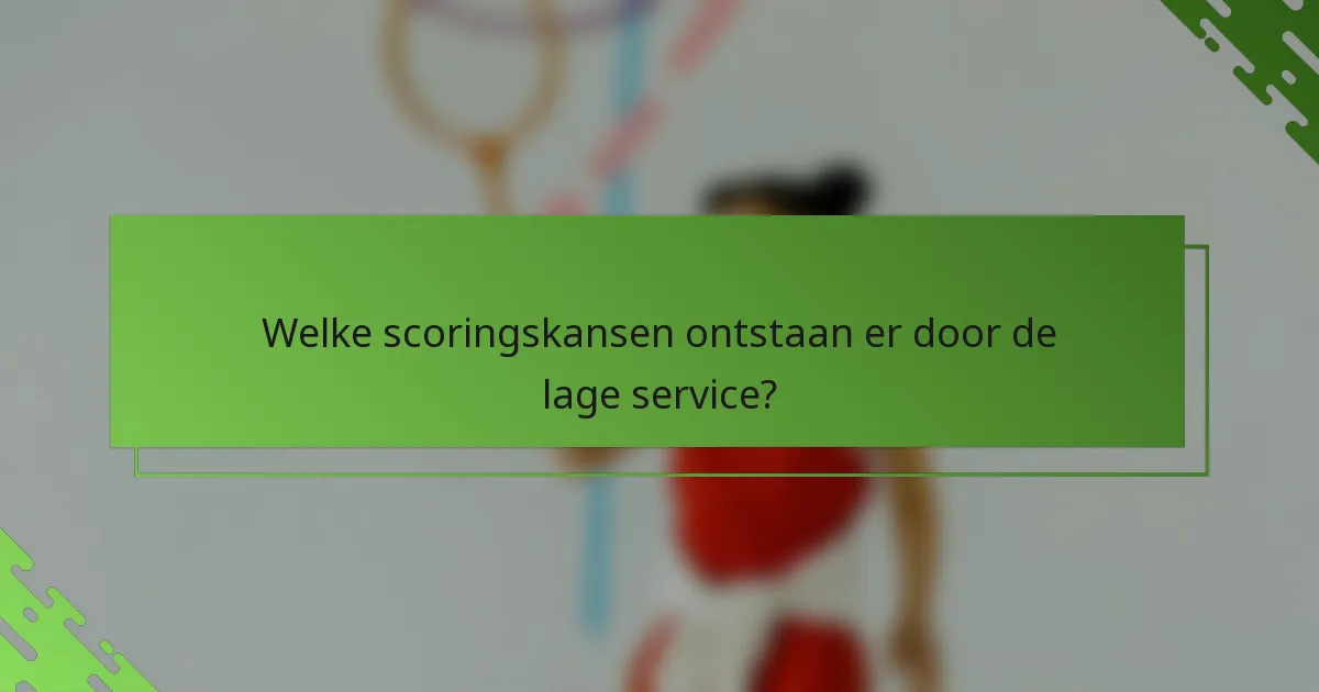 Welke scoringskansen ontstaan er door de lage service?