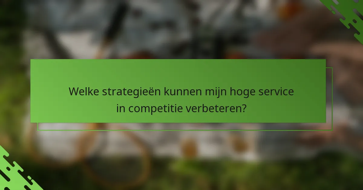 Welke strategieën kunnen mijn hoge service in competitie verbeteren?