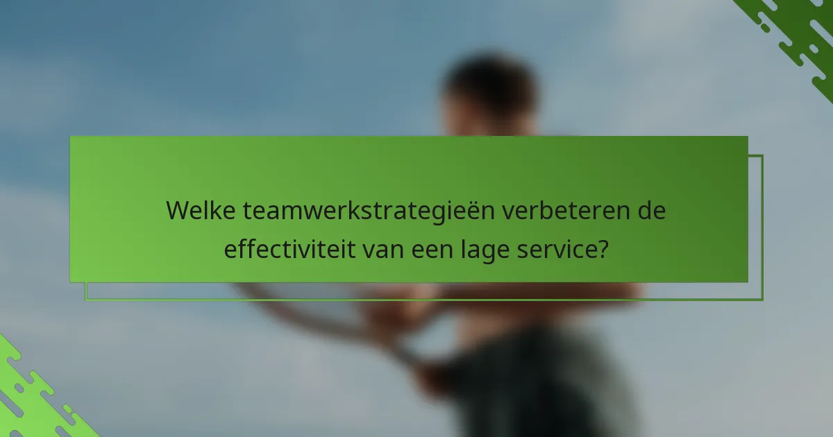 Welke teamwerkstrategieën verbeteren de effectiviteit van een lage service?