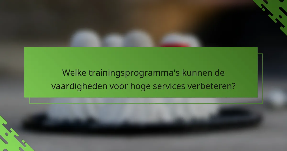 Welke trainingsprogramma's kunnen de vaardigheden voor hoge services verbeteren?